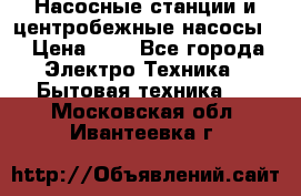 Насосные станции и центробежные насосы  › Цена ­ 1 - Все города Электро-Техника » Бытовая техника   . Московская обл.,Ивантеевка г.